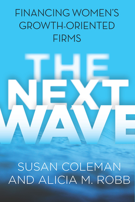 Next Wave: Financing Women's Growth-Oriented Firms - Coleman, Susan, and Robb, Alicia M