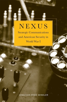 Nexus: Strategic Communications and American Security in World War I - Winkler, Jonathan Reed