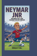 Neymar Jnr: The Magic Feet That Changed Soccer Forever (A Biography Book For Kids)