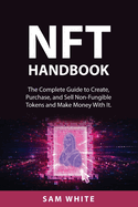 NFT Handbook: The Complete Guide to Create, Purchase, and Sell Non-Fungible Tokens and Make Money With It.