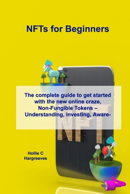 NFTs for Beginners: The complete guide to get started with the new online craze, Non-Fungible Tokens - Understanding, Investing, Awareness and the...Crash - Hargreaves, Hollie C