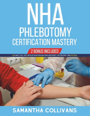 NHA Phlebotomy Certification Mastery: 840 Q&A (7 Full Test) with Detailed Explanations and Expert Tips for First-Time Success! - Collivans, Samantha