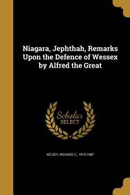 Niagara, Jephthah, Remarks Upon the Defence of Wessex by Alfred the Great - Kelsey, Richard C 1915-1987 (Creator)