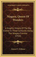 Niagara, Queen of Wonders; A Graphic History of the Big Events in Three Centuries Along the Niagara Frontier, One of the Most Famous Regions in the World, Including Early Explorations, Early Fascinating Literature, Early Wars, and the First and Greatest E