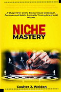 Niche Mastery: A Blueprint for Online Entrepreneurs to Discover, Dominate and Build a Profitable Thriving Brand in 60 Minutes