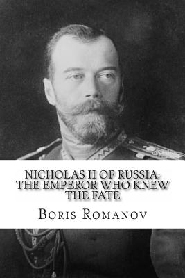 Nicholas II of Russia: the Emperor Who Knew the Fate - Romanov, Boris