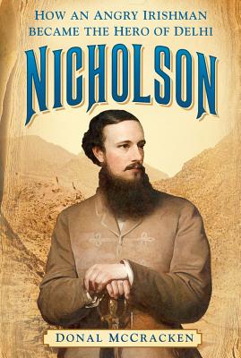 Nicholson: How an Angry Irishman became the Hero of Delhi - McCracken, Donal