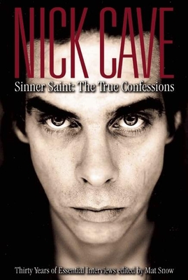 Nick Cave: Sinner Saint: The True Confessions, Thirty Years of Essential Interviews - Snow, Mat (Editor)