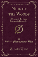 Nick of the Woods: A Story of the Early Settlers in Kentucky (Classic Reprint)