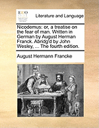 Nicodemus: Or, a Treatise on the Fear of Man. Written in German by August Herman Franck. Abridg'd by John Wesley, ... the Fourth Edition.