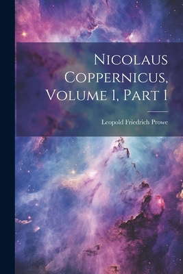 Nicolaus Coppernicus, Volume 1, part 1 - Prowe, Leopold Friedrich