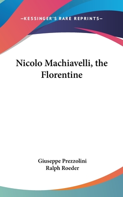 Nicolo Machiavelli, the Florentine - Prezzolini, Giuseppe, and Roeder, Ralph (Translated by)