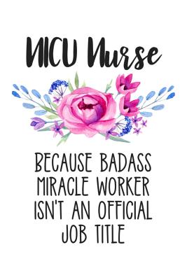 NICU Nurse Because Badass Miracle Worker Isn't an Official Job Title: Lined Journal Notebook for Neonatal Intensive Care Nurses - Creatives Journals, Desired