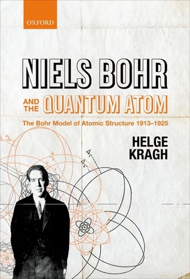 Niels Bohr and the Quantum Atom: The Bohr Model of Atomic Structure 1913-1925 - Kragh, Helge