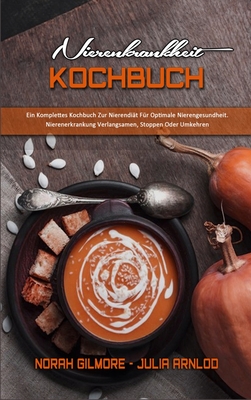 Nierenkrankheit Kochbuch: Ein Komplettes Kochbuch Zur Nierendi?t F?r Optimale Nierengesundheit. Nierenerkrankung Verlangsamen, Stoppen Oder Umkehren (Kidney Disease Cookbook) (German Version) - Gilmore, Norah, and Arnlod, Julia