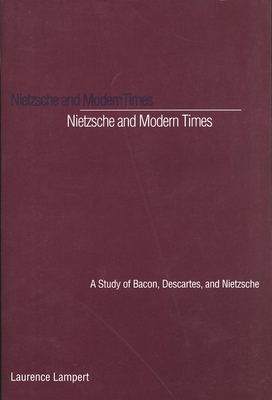 Nietzsche and Modern Times: A Study of Bacon, Descartes, and Nietzsche - Lampert, Laurence, Professor
