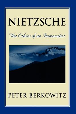 Nietzsche: The Ethics of an Immoralist - Berkowitz, Peter