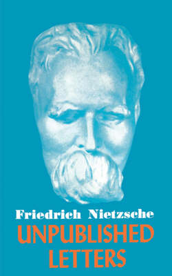 Nietzsche Unpublished Letters - Nietzsche, Friedrich Wilhelm