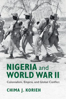 Nigeria and World War II: Colonialism, Empire, and Global Conflict - Korieh, Chima J.