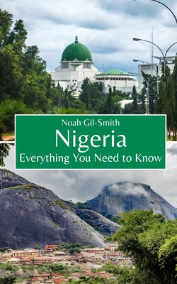 Nigeria: Everything You Need to Know - Gil-Smith, Noah