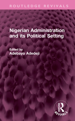 Nigerian Administration and Its Political Setting - Adedeji, Adebayo (Editor)