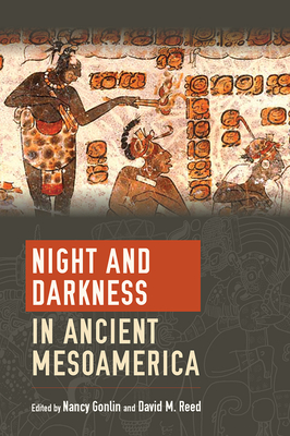 Night and Darkness in Ancient Mesoamerica - Gonlin, Nancy (Editor), and Reed, David Millard (Editor)