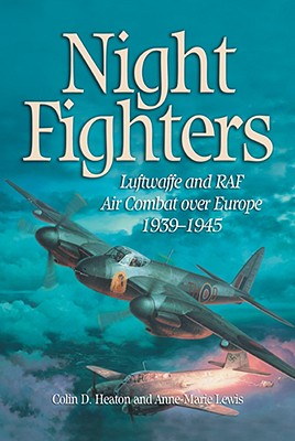 Night Fighters: Luftwaffe and RAF Air Combat Over Europe, 1939-1945 - Heaton, Colin D, and Lewis, Anne-Marie