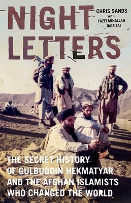 Night Letters: Gulbuddin Hekmatyar and the Afghan Islamists Who Changed the World - Sands, Chris, and Qazizai, Fazelminallah