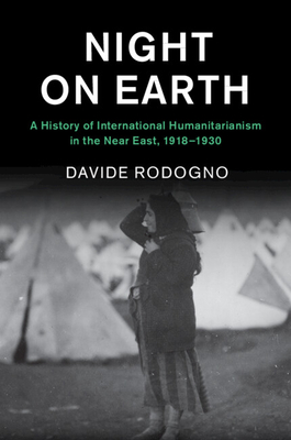 Night on Earth: A History of International Humanitarianism in the Near East, 1918-1930 - Rodogno, Davide