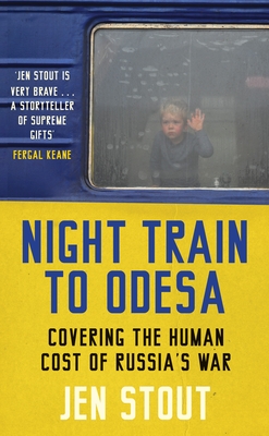 Night Train to Odesa: Covering the Human Cost of Russia's War - Stout, Jen