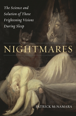 Nightmares: The Science and Solution of Those Frightening Visions during Sleep - Ph.D., Patrick McNamara