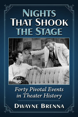 Nights That Shook the Stage: Forty Pivotal Events in Theater History - Brenna, Dwayne
