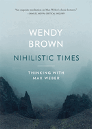 Nihilistic Times: Thinking with Max Weber