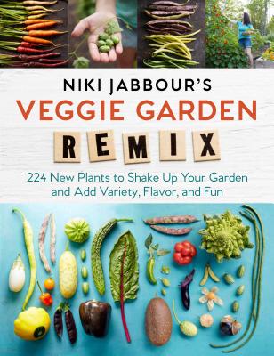 Niki Jabbour's Veggie Garden Remix: 224 New Plants to Shake Up Your Garden and Add Variety, Flavor, and Fun - Jabbour, Niki