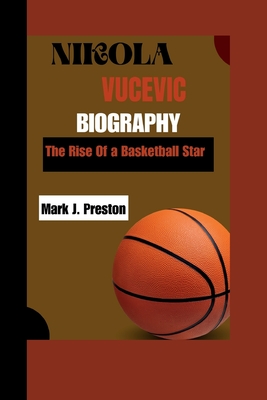 Nikola Vucevic: The Rise of a Basketball Star - Preston, Mark J