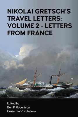 Nikolai Gretsch's Travel Letters: Volume 2 - Letters from France - Robertson, Ben P (Editor), and Kobeleva, Ekaterina V (Editor), and Gretsch, Nikolai