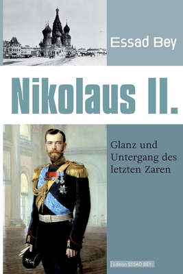 Nikolaus II.: Glanz und Untergang des letzten Zaren - Bey, Essad