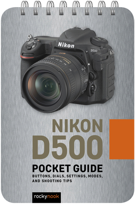 Nikon D500: Pocket Guide: Buttons, Dials, Settings, Modes, and Shooting Tips - Nook, Rocky