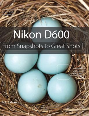 Nikon D600: From Snapshots to Great Shots - Sylvan, Rob