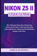 Nikon Z5 II User Guide: The Ultimate Manual to Mastering Photos and Videos with Step-By-Step Instructions for Capturing Breathtaking Images with Ease.