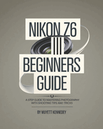 Nikon Z6 III Beginners Guide: A Step Guide to Mastering Photography With Shooting Tips and Tricks