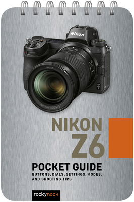 Nikon Z6: Pocket Guide: Buttons, Dials, Settings, Modes, and Shooting Tips - Nook, Rocky