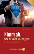 Nimm ab, weil du wei?t, wie es geht!: Das Abnehmbuch f?r M?nner!