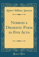 Nimrod a Dramatic Poem in Five Acts (Classic Reprint)
