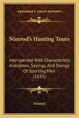 Nimrod's Hunting Tours: Interspersed With Characteristic Anecdotes, Sayings, And Doings Of Sporting Men (1835) - Nimrod