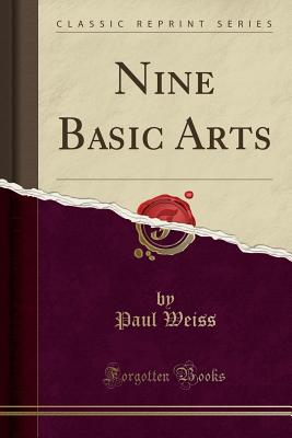 Nine Basic Arts (Classic Reprint) - Weiss, Paul, Professor, PhD