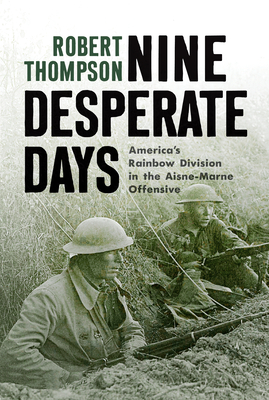 Nine Desperate Days: America's Rainbow Division in the Aisne-Marne Offensive - Thompson, Robert