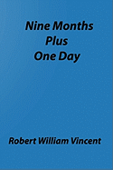 Nine Months Plus One Day: By Robert William Vincent