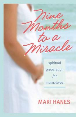 Nine Months to a Miracle: Spiritual Preparation for Moms-To-Be - Hanes, Mari