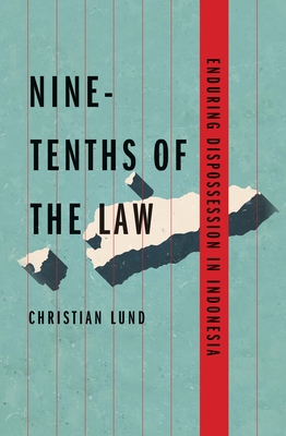 Nine-Tenths of the Law: Enduring Dispossession in Indonesia - Lund, Christian